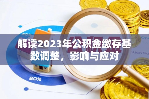 乌日解读2023年公积金缴存基数调整，影响与应对