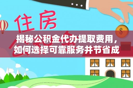 乌日揭秘公积金代办提取费用，如何选择可靠服务并节省成本