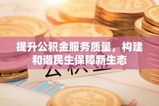 乌日提升公积金服务质量，构建和谐民生保障新生态