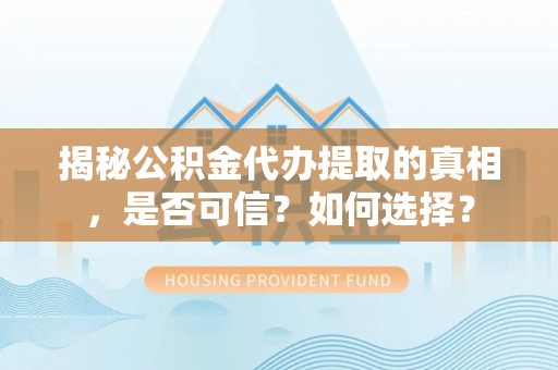 乌日揭秘公积金代办提取的真相，是否可信？如何选择？