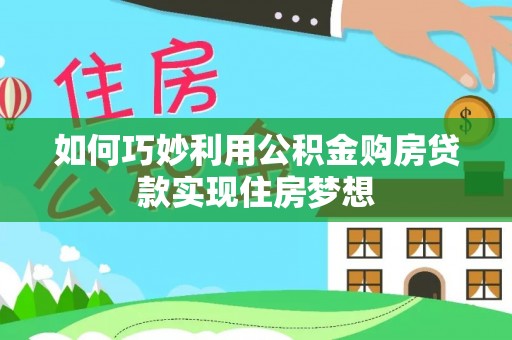 乌日如何巧妙利用公积金购房贷款实现住房梦想