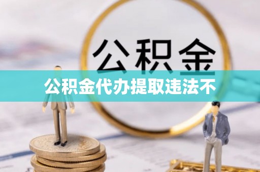 乌日公积金代办提取违法不