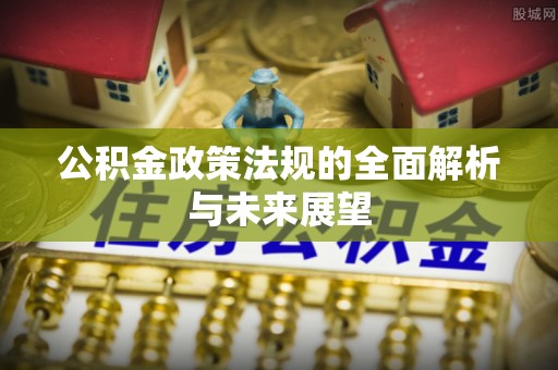 乌日公积金政策法规的全面解析与未来展望