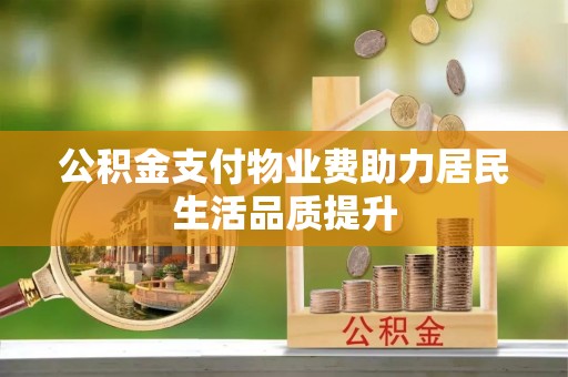 乌日公积金支付物业费助力居民生活品质提升