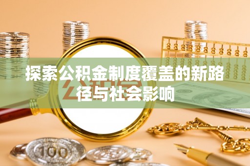 乌日探索公积金制度覆盖的新路径与社会影响