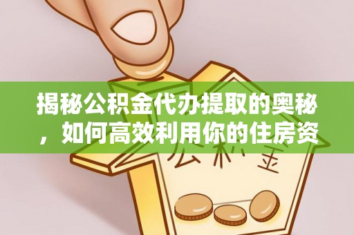 乌日揭秘公积金代办提取的奥秘，如何高效利用你的住房资金