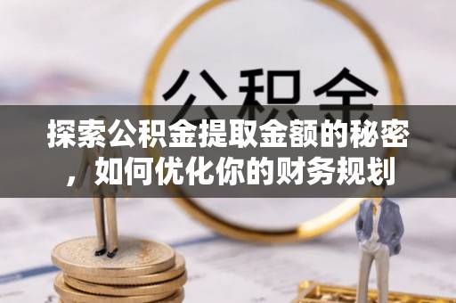 乌日探索公积金提取金额的秘密，如何优化你的财务规划