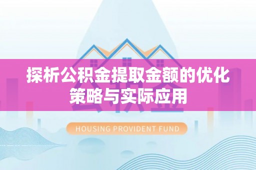 乌日探析公积金提取金额的优化策略与实际应用
