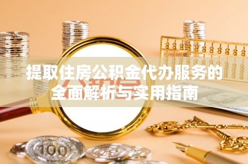 乌日提取住房公积金代办服务的全面解析与实用指南