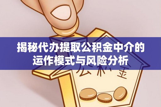 乌日揭秘代办提取公积金中介的运作模式与风险分析