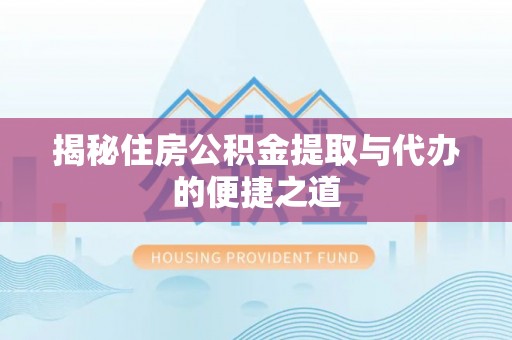 乌日揭秘住房公积金提取与代办的便捷之道