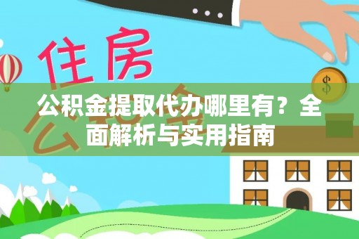 乌日公积金提取代办哪里有？全面解析与实用指南