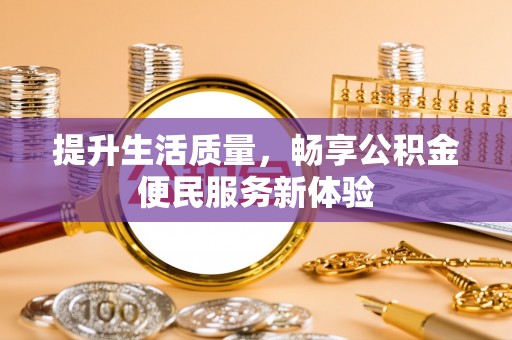 乌日提升生活质量，畅享公积金便民服务新体验