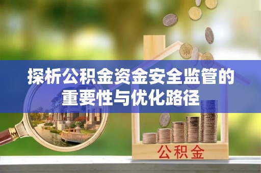 乌日探析公积金资金安全监管的重要性与优化路径