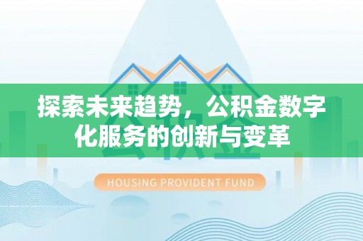 乌日探索未来趋势，公积金数字化服务的创新与变革