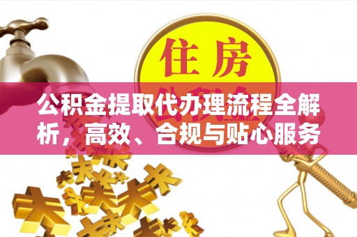乌日公积金提取代办理流程全解析，高效、合规与贴心服务