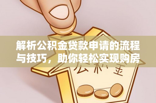 乌日解析公积金贷款申请的流程与技巧，助你轻松实现购房梦想