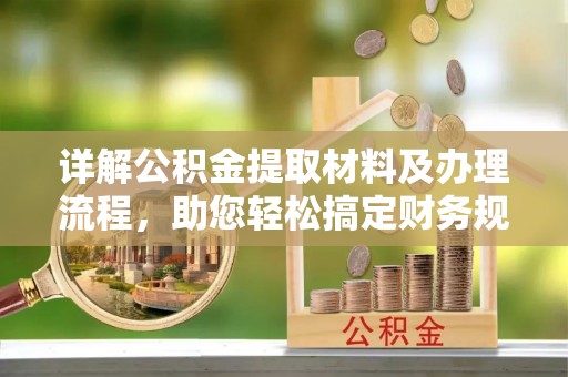 乌日详解公积金提取材料及办理流程，助您轻松搞定财务规划
