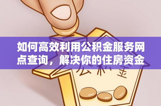 乌日如何高效利用公积金服务网点查询，解决你的住房资金难题
