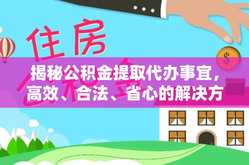 乌日揭秘公积金提取代办事宜，高效、合法、省心的解决方案