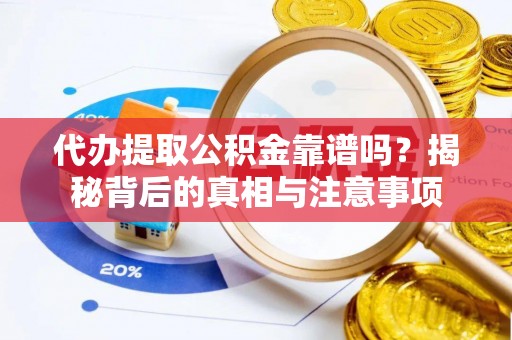 乌日代办提取公积金靠谱吗？揭秘背后的真相与注意事项