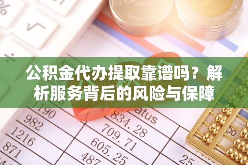 乌日公积金代办提取靠谱吗？解析服务背后的风险与保障