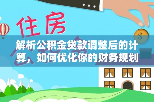 乌日解析公积金贷款调整后的计算，如何优化你的财务规划