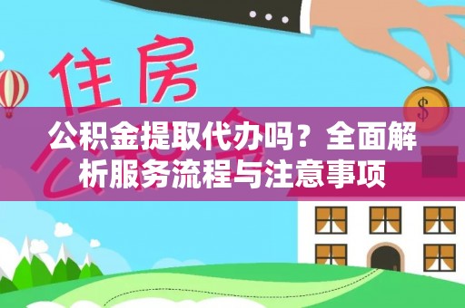 乌日公积金提取代办吗？全面解析服务流程与注意事项