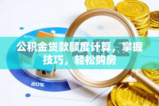 乌日公积金贷款额度计算，掌握技巧，轻松购房