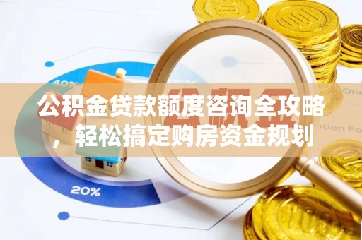 乌日公积金贷款额度咨询全攻略，轻松搞定购房资金规划