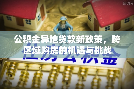 乌日公积金异地贷款新政策，跨区域购房的机遇与挑战