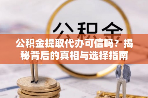 乌日公积金提取代办可信吗？揭秘背后的真相与选择指南
