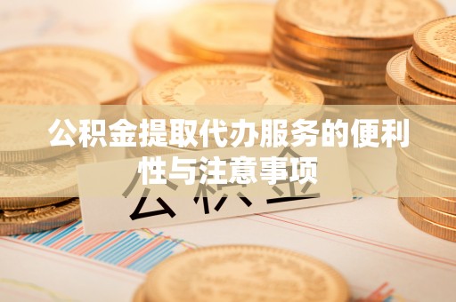 乌日公积金提取代办服务的便利性与注意事项