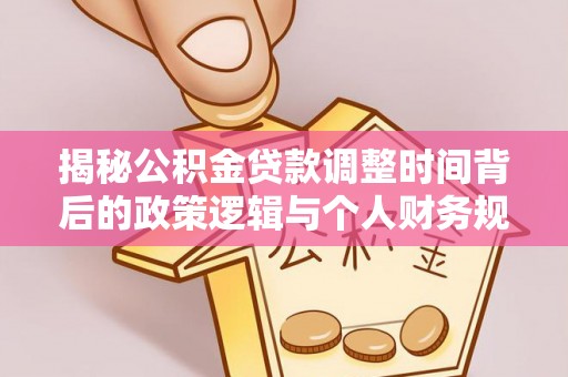 乌日揭秘公积金贷款调整时间背后的政策逻辑与个人财务规划