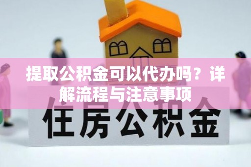 乌日提取公积金可以代办吗？详解流程与注意事项