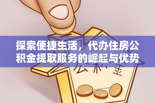 乌日探索便捷生活，代办住房公积金提取服务的崛起与优势