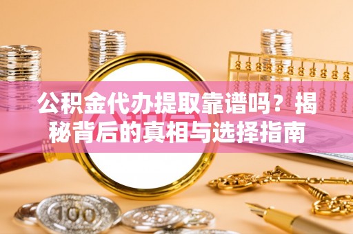 乌日公积金代办提取靠谱吗？揭秘背后的真相与选择指南