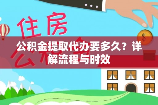 乌日公积金提取代办要多久？详解流程与时效