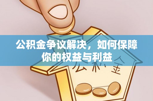 乌日公积金争议解决，如何保障你的权益与利益
