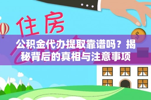 乌日公积金代办提取靠谱吗？揭秘背后的真相与注意事项