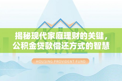 乌日揭秘现代家庭理财的关键，公积金贷款偿还方式的智慧选择