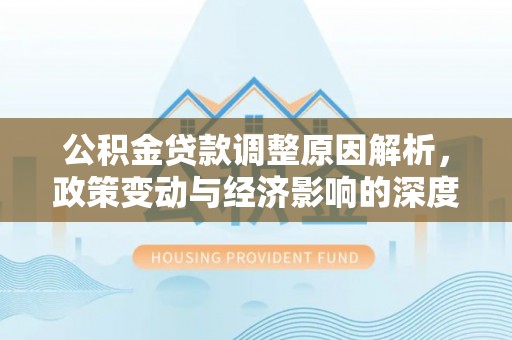 乌日公积金贷款调整原因解析，政策变动与经济影响的深度探讨