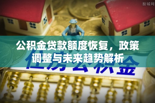 乌日公积金贷款额度恢复，政策调整与未来趋势解析