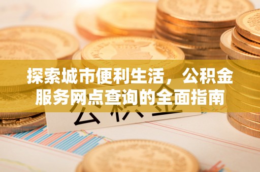 乌日探索城市便利生活，公积金服务网点查询的全面指南