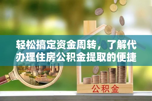 乌日轻松搞定资金周转，了解代办理住房公积金提取的便捷之道
