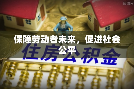 乌日保障劳动者未来，促进社会公平