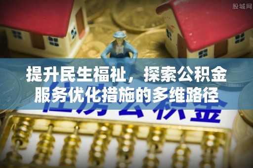 乌日提升民生福祉，探索公积金服务优化措施的多维路径