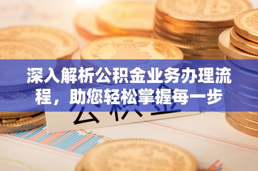 乌日深入解析公积金业务办理流程，助您轻松掌握每一步