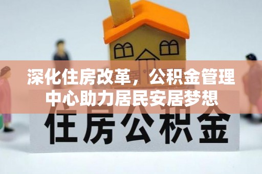 乌日深化住房改革，公积金管理中心助力居民安居梦想