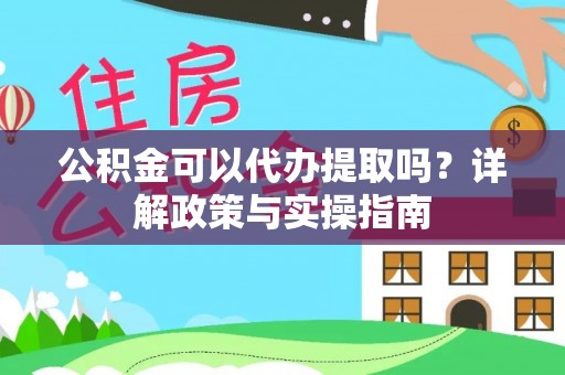 乌日公积金可以代办提取吗？详解政策与实操指南